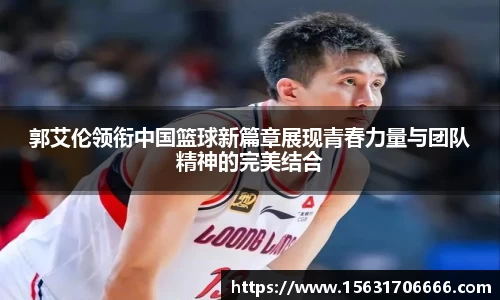郭艾伦领衔中国篮球新篇章展现青春力量与团队精神的完美结合